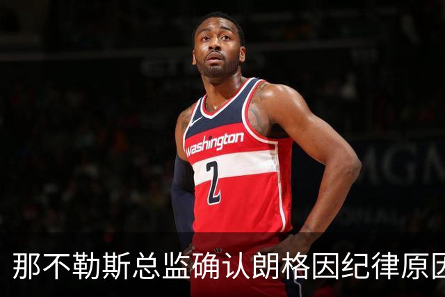 那不勒斯总监确认朗格因纪律原因缺阵阿森纳，呼吁球迷勿按恐慌按钮