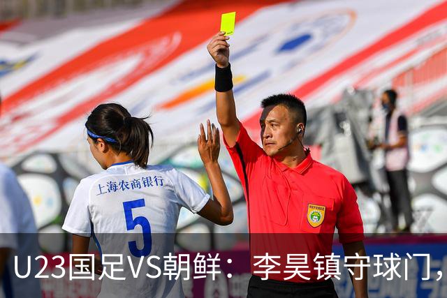 U23国足VS朝鲜：李昊镇守球门，吴曦蒯纪闻领衔，王钰栋张玉宁冲锋